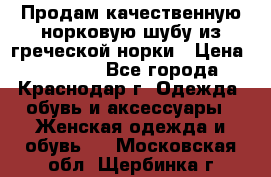 Продам качественную норковую шубу из греческой норки › Цена ­ 40 000 - Все города, Краснодар г. Одежда, обувь и аксессуары » Женская одежда и обувь   . Московская обл.,Щербинка г.